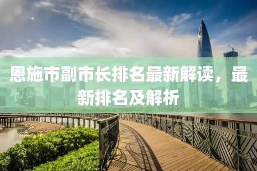 恩施市副市長排名最新解讀，最新排名及解析