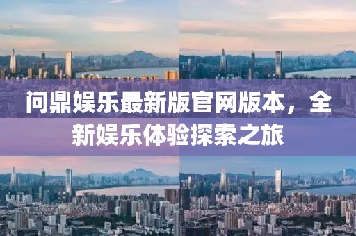 問(wèn)鼎娛樂(lè)最新版官網(wǎng)版本，全新娛樂(lè)體驗(yàn)探索之旅