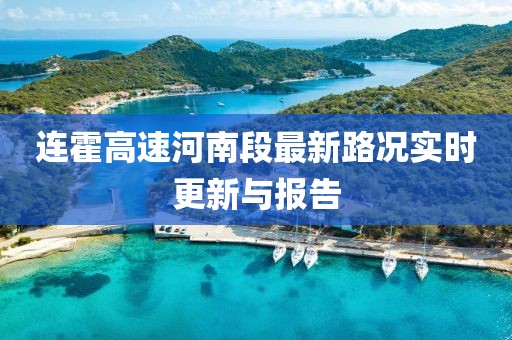 連霍高速河南段最新路況實(shí)時(shí)更新與報(bào)告