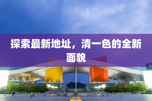 探索最新地址，清一色的全新面貌