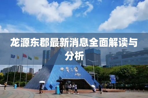 龍源東郡最新消息全面解讀與分析