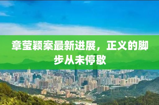章瑩穎案最新進(jìn)展，正義的腳步從未停歇
