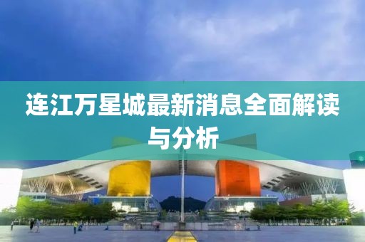 連江萬星城最新消息全面解讀與分析