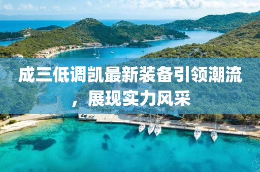 成三低調凱最新裝備引領潮流，展現(xiàn)實力風采
