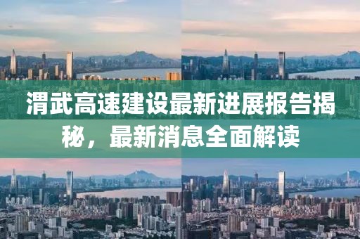 渭武高速建設(shè)最新進(jìn)展報告揭秘，最新消息全面解讀