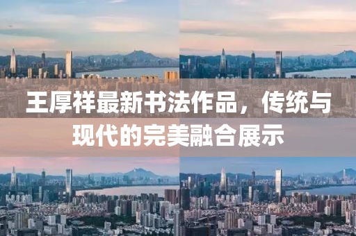 王厚祥最新書法作品，傳統(tǒng)與現(xiàn)代的完美融合展示