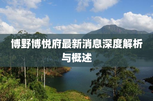 博野博悅府最新消息深度解析與概述