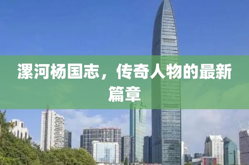 漯河楊國志，傳奇人物的最新篇章