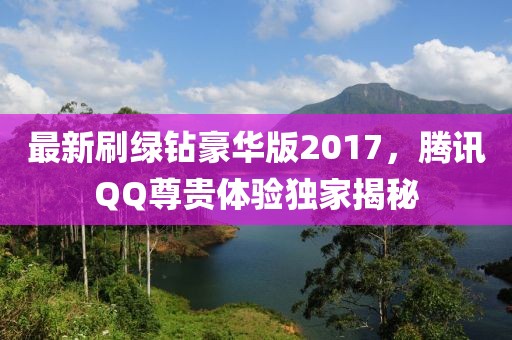 最新刷綠鉆豪華版2017，騰訊QQ尊貴體驗(yàn)獨(dú)家揭秘