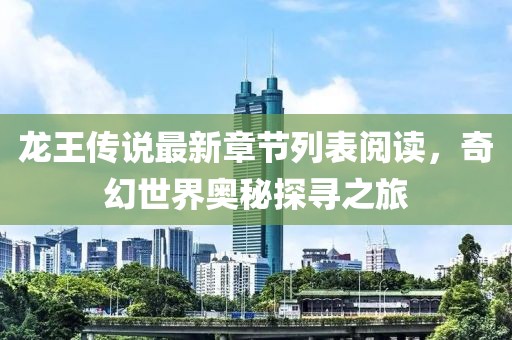 龍王傳說最新章節(jié)列表閱讀，奇幻世界奧秘探尋之旅