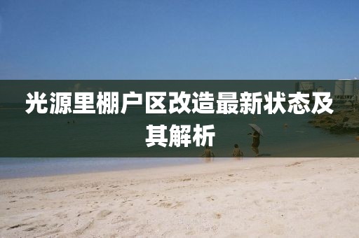 光源里棚戶區(qū)改造最新狀態(tài)及其解析