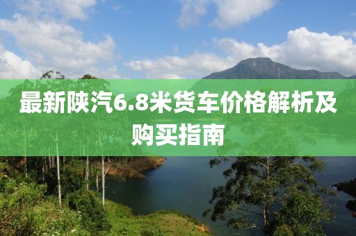 最新陜汽6.8米貨車價(jià)格解析及購(gòu)買指南