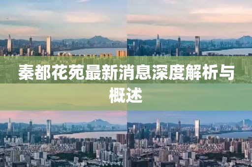 秦都花苑最新消息深度解析與概述