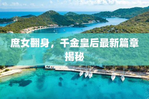庶女翻身，千金皇后最新篇章揭秘