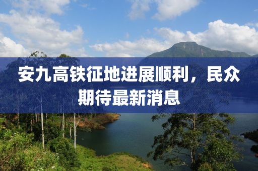 安九高鐵征地進(jìn)展順利，民眾期待最新消息