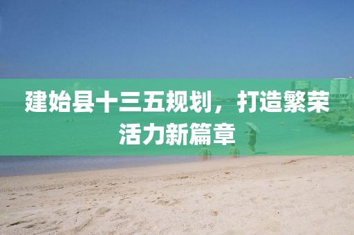 建始縣十三五規(guī)劃，打造繁榮活力新篇章