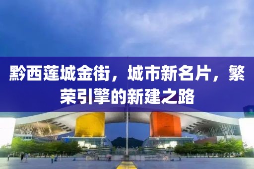 黔西蓮城金街，城市新名片，繁榮引擎的新建之路