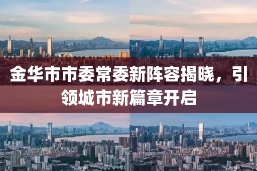 金華市市委常委新陣容揭曉，引領(lǐng)城市新篇章開啟