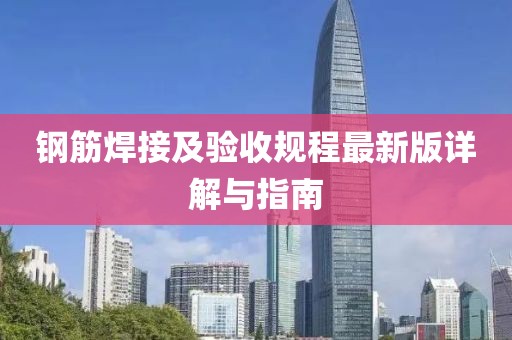 鋼筋焊接及驗收規(guī)程最新版詳解與指南