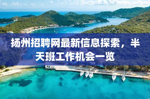 揚州招聘網(wǎng)最新信息探索，半天班工作機會一覽