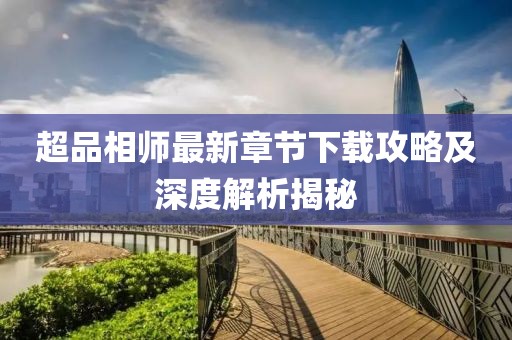 超品相師最新章節(jié)下載攻略及深度解析揭秘