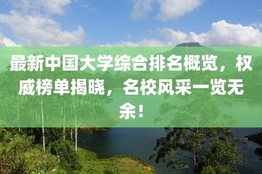 最新中國大學(xué)綜合排名概覽，權(quán)威榜單揭曉，名校風(fēng)采一覽無余！