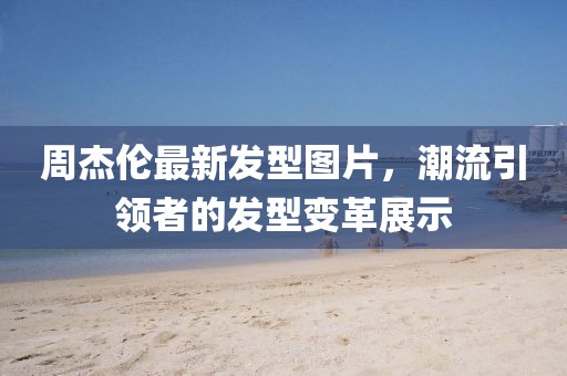 周杰倫最新發(fā)型圖片，潮流引領(lǐng)者的發(fā)型變革展示