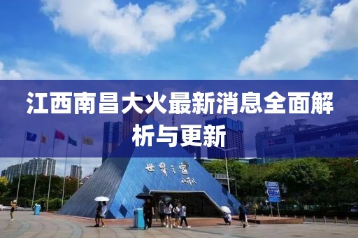 江西南昌大火最新消息全面解析與更新
