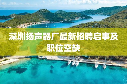 深圳揚聲器廠最新招聘啟事及職位空缺