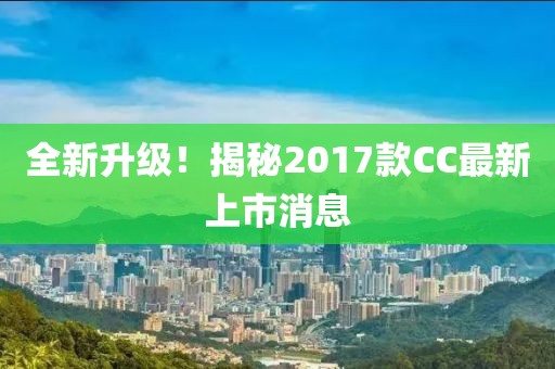 全新升級！揭秘2017款CC最新上市消息
