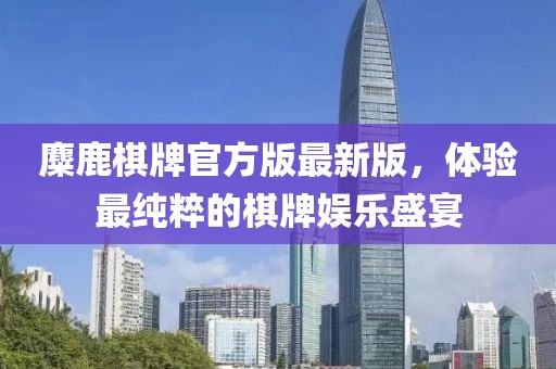 麋鹿棋牌官方版最新版，體驗最純粹的棋牌娛樂盛宴