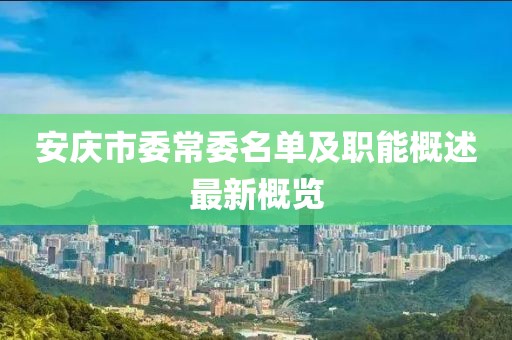 安慶市委常委名單及職能概述最新概覽