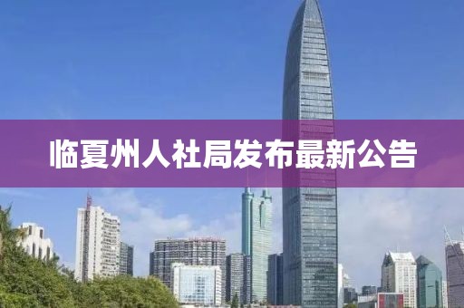 臨夏州人社局發(fā)布最新公告