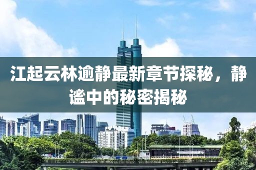 江起云林逾靜最新章節(jié)探秘，靜謐中的秘密揭秘