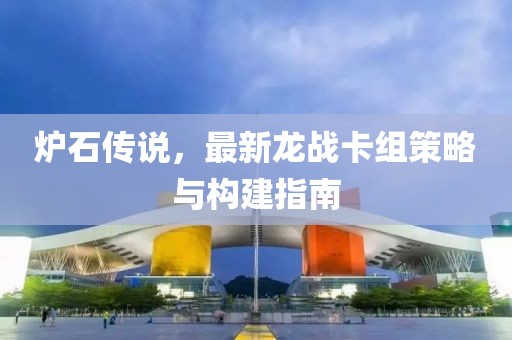 爐石傳說，最新龍戰(zhàn)卡組策略與構建指南