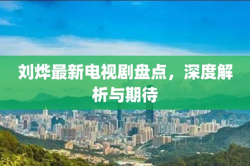 劉燁最新電視劇盤點(diǎn)，深度解析與期待