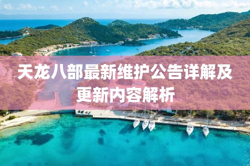 天龍八部最新維護公告詳解及更新內容解析