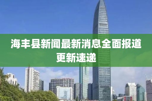 海豐縣新聞最新消息全面報道更新速遞