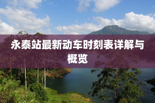 永泰站最新動(dòng)車時(shí)刻表詳解與概覽