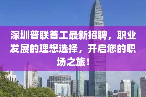 深圳普聯(lián)普工最新招聘，職業(yè)發(fā)展的理想選擇，開啟您的職場之旅！