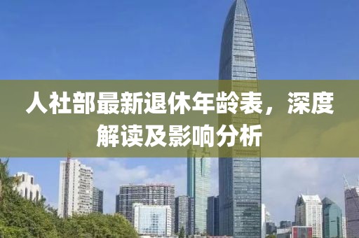 人社部最新退休年齡表，深度解讀及影響分析