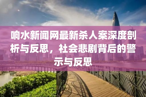 響水新聞網(wǎng)最新殺人案深度剖析與反思，社會悲劇背后的警示與反思