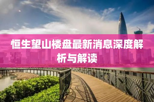 恒生望山樓盤最新消息深度解析與解讀