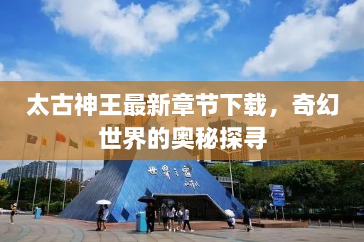 太古神王最新章節(jié)下載，奇幻世界的奧秘探尋