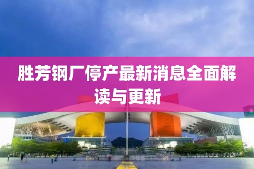 勝芳鋼廠停產(chǎn)最新消息全面解讀與更新