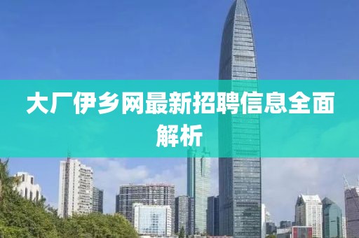 大廠伊鄉(xiāng)網(wǎng)最新招聘信息全面解析