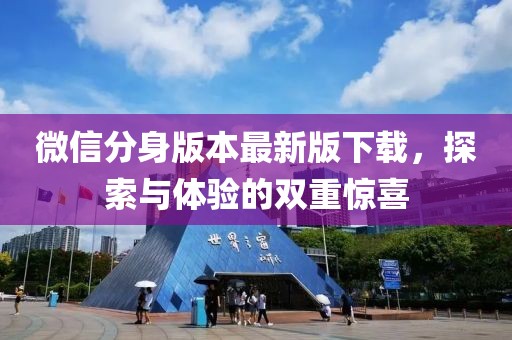 微信分身版本最新版下載，探索與體驗的雙重驚喜