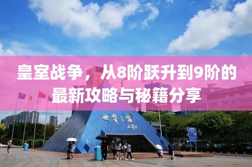 皇室戰(zhàn)爭，從8階躍升到9階的最新攻略與秘籍分享