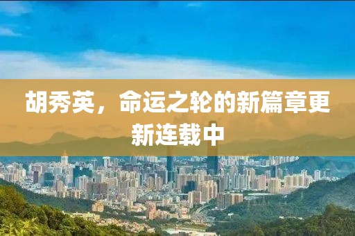 胡秀英，命運之輪的新篇章更新連載中