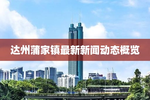 達(dá)州蒲家鎮(zhèn)最新新聞動(dòng)態(tài)概覽